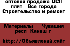 оптовая продажа ОСП плит - Все города Строительство и ремонт » Материалы   . Чувашия респ.,Канаш г.